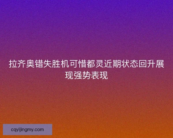拉齐奥错失胜机可惜都灵近期状态回升展现强势表现