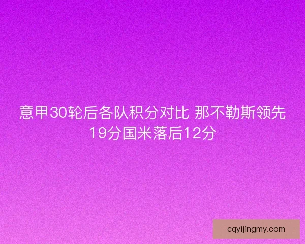 意甲30轮后各队积分对比 那不勒斯领先19分国米落后12分