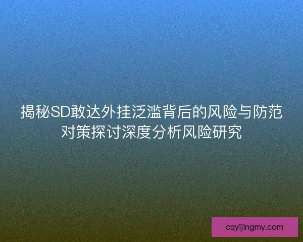 揭秘SD敢达外挂泛滥背后的风险与防范对策探讨深度分析风险研究