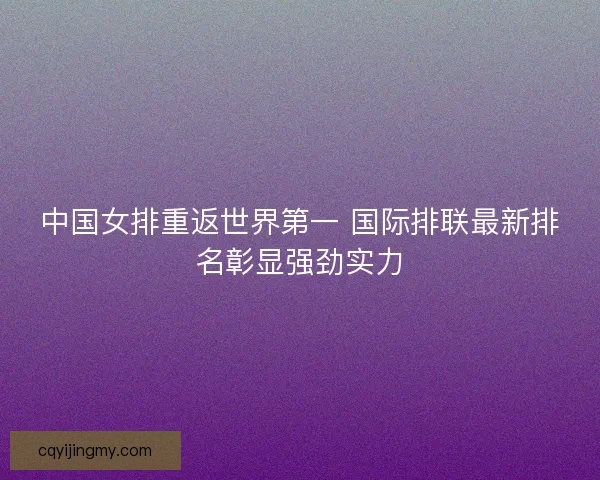 中国女排重返世界第一 国际排联最新排名彰显强劲实力