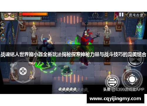 战魂铭人世界缩小器全新玩法揭秘探索神秘力量与战斗技巧的完美结合
